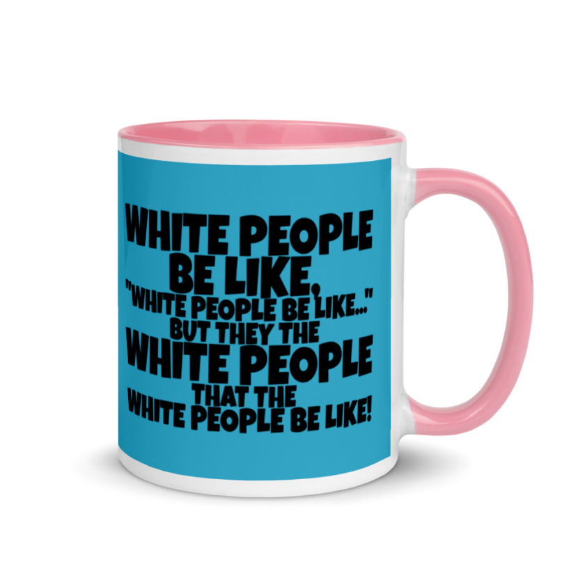 White people be like, "White people be like..." but they the white people that white people be like! Mug with Color Inside - Image 13