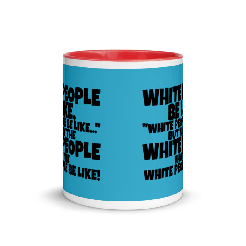 White people be like, "White people be like..." but they the white people that white people be like! Mug with Color Inside - Image 6