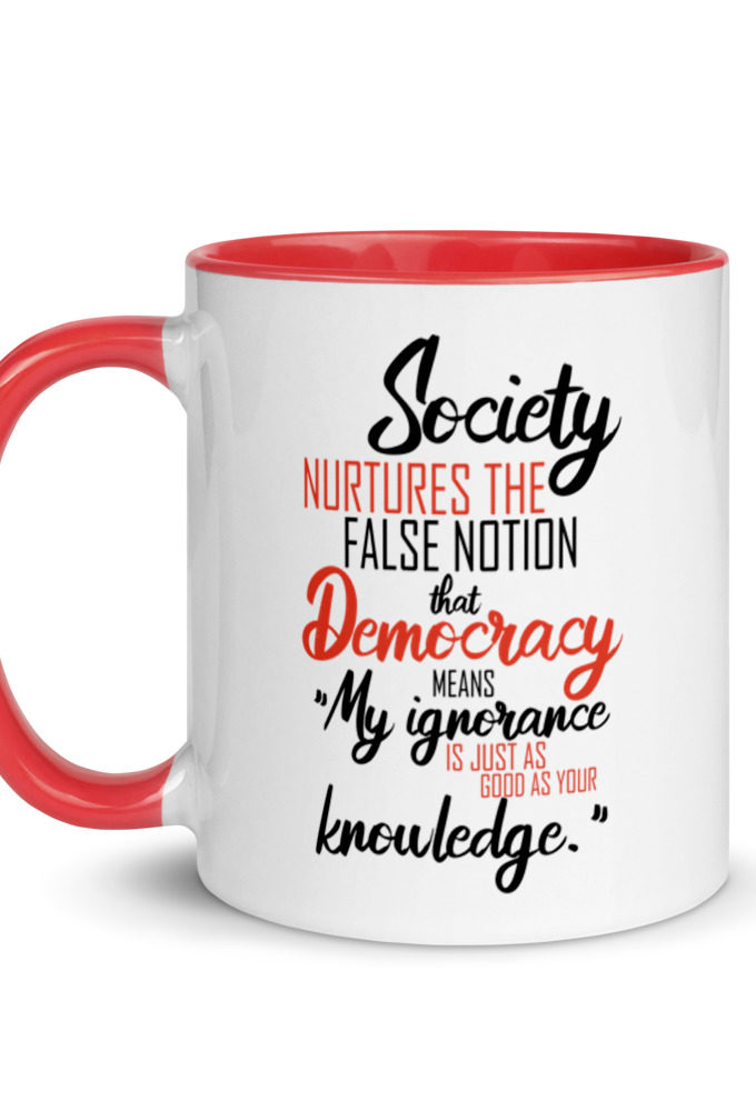 Society nurtures the false notion that Democracy means "My ignorance is just as good as your knowledge." Mug with Color Inside