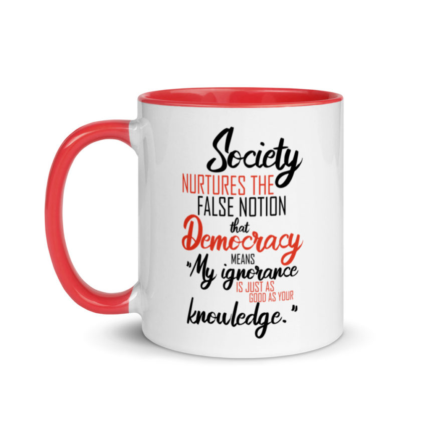 Society nurtures the false notion that Democracy means "My ignorance is just as good as your knowledge." Mug with Color Inside