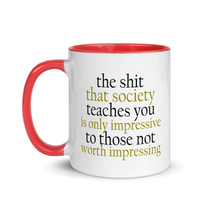 The sh-t that society teaches you is only impressive to those not worth impressing.  Mug with Color Inside - Image 7