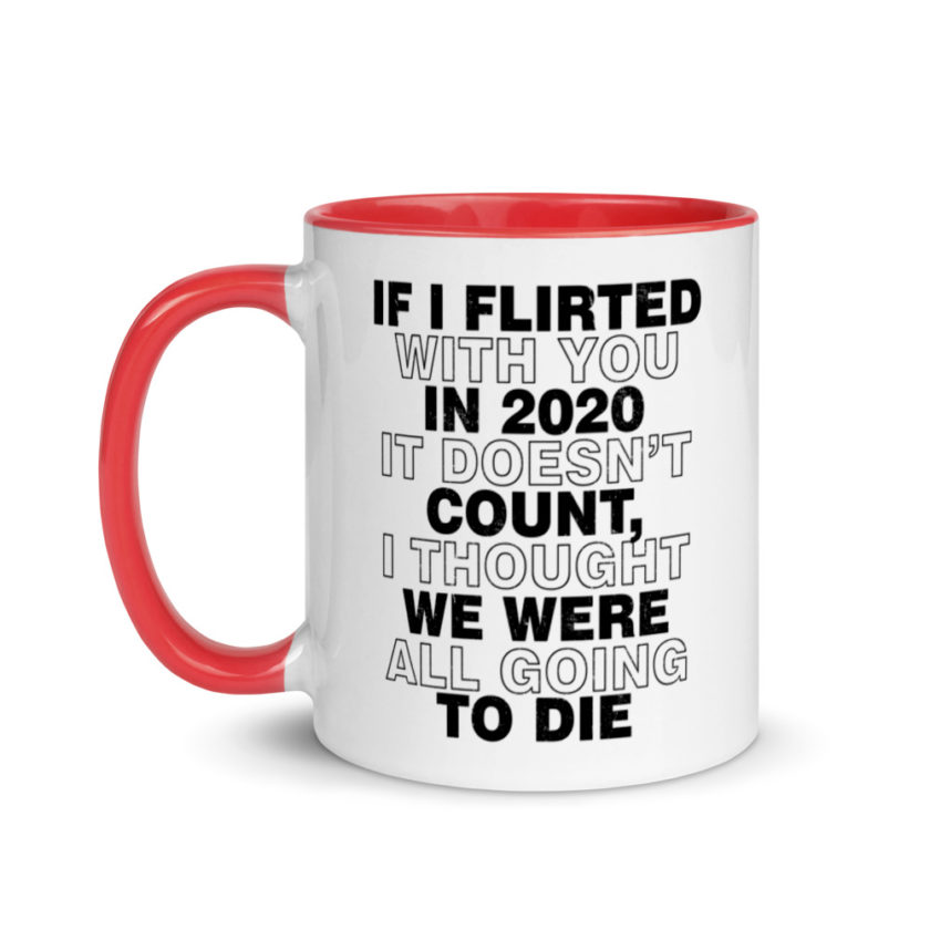 If I flirted with you in 2020 it doesn't count, I thought we were all going to die.  Mug with Color Inside - Image 6