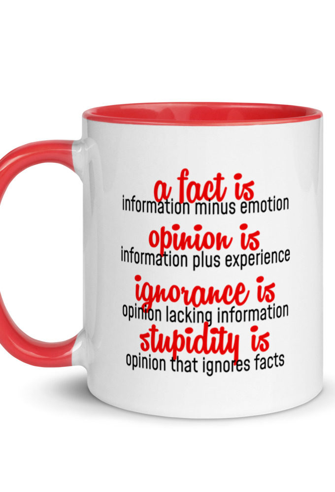 A fact is information minus emotion, oppinion is information plus experience, Ignorance is opinion lacking information, stupidity is an opinion that ignores facts. Mug with Color Inside