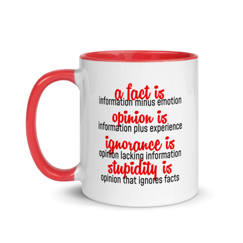 A fact is information minus emotion, oppinion is information plus experience, Ignorance is opinion lacking information, stupidity is an opinion that ignores facts. Mug with Color Inside
