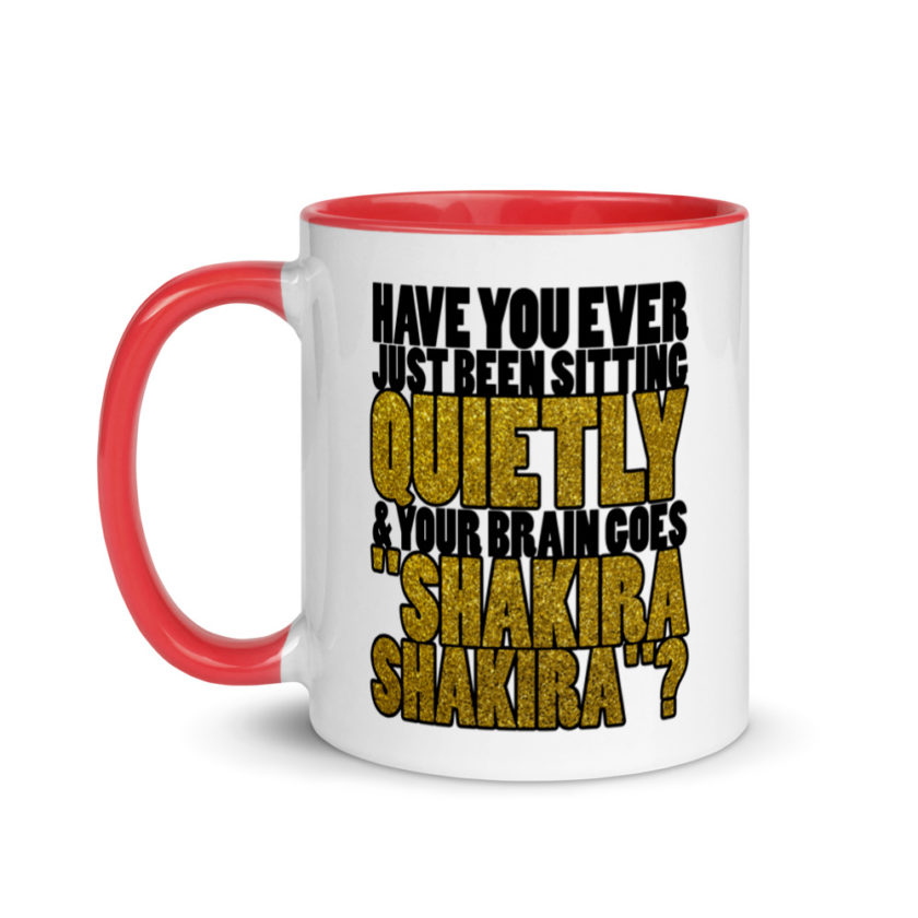 Have you ever been sitting quietly & your brain goes "Shakira Shakira"? Mug with Color Inside - Image 6