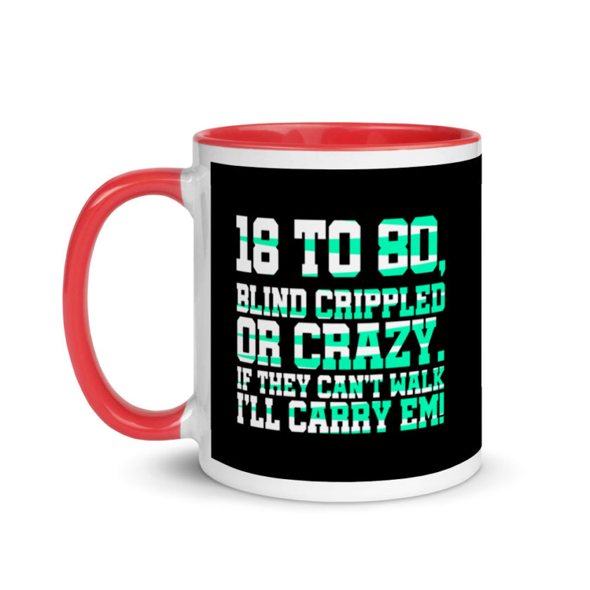 18 to 80 blind crippled or crazy, if they can't walk Ill carry em. Mug with Color Inside - Image 6