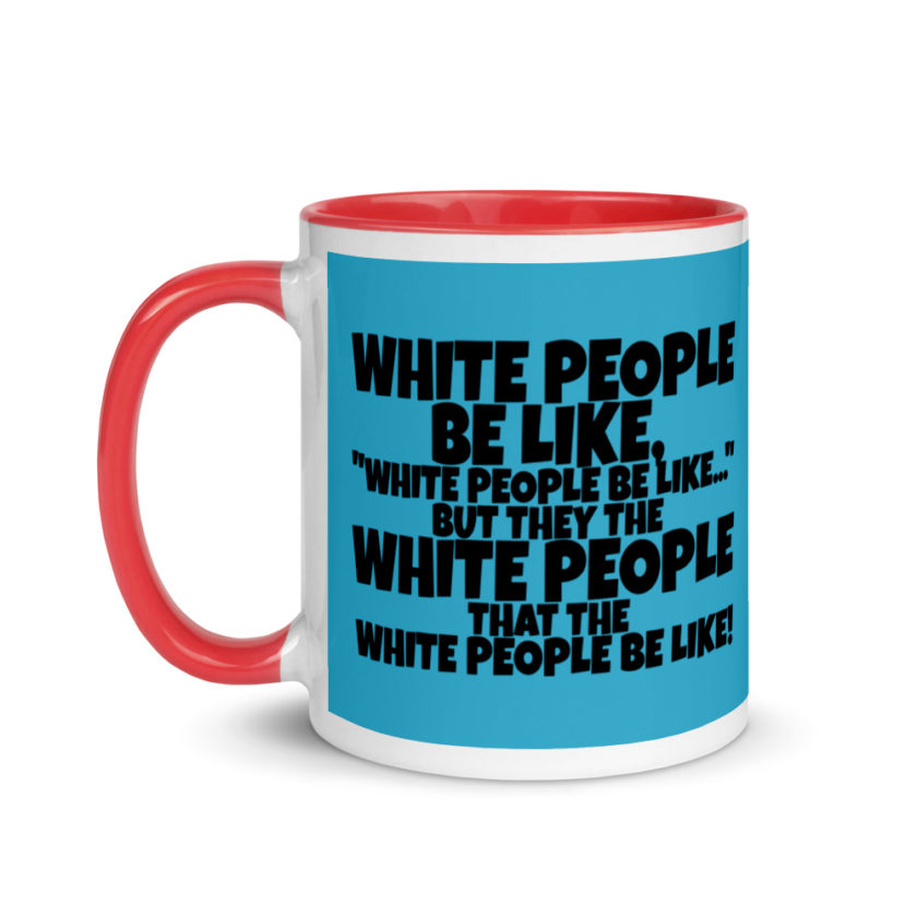 White people be like, "White people be like..." but they the white people that white people be like! Mug with Color Inside - Image 7