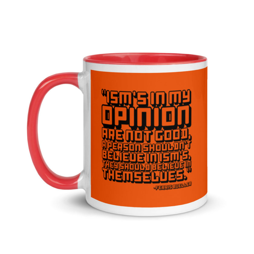 Ism's in my opinion are not good, a person shouldn't believe in Ism's, they should believe in themselves.	Ferris Bueller	Ferris Bueller Mug with Color Inside - Image 7