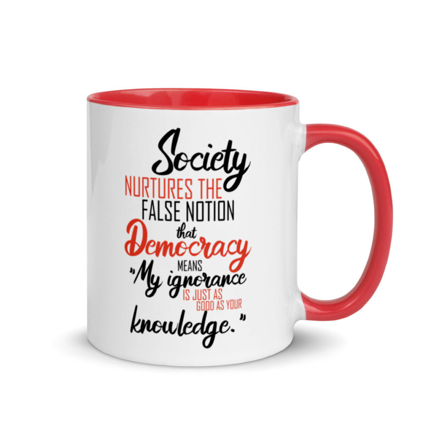 Society nurtures the false notion that Democracy means "My ignorance is just as good as your knowledge." Mug with Color Inside - Image 5