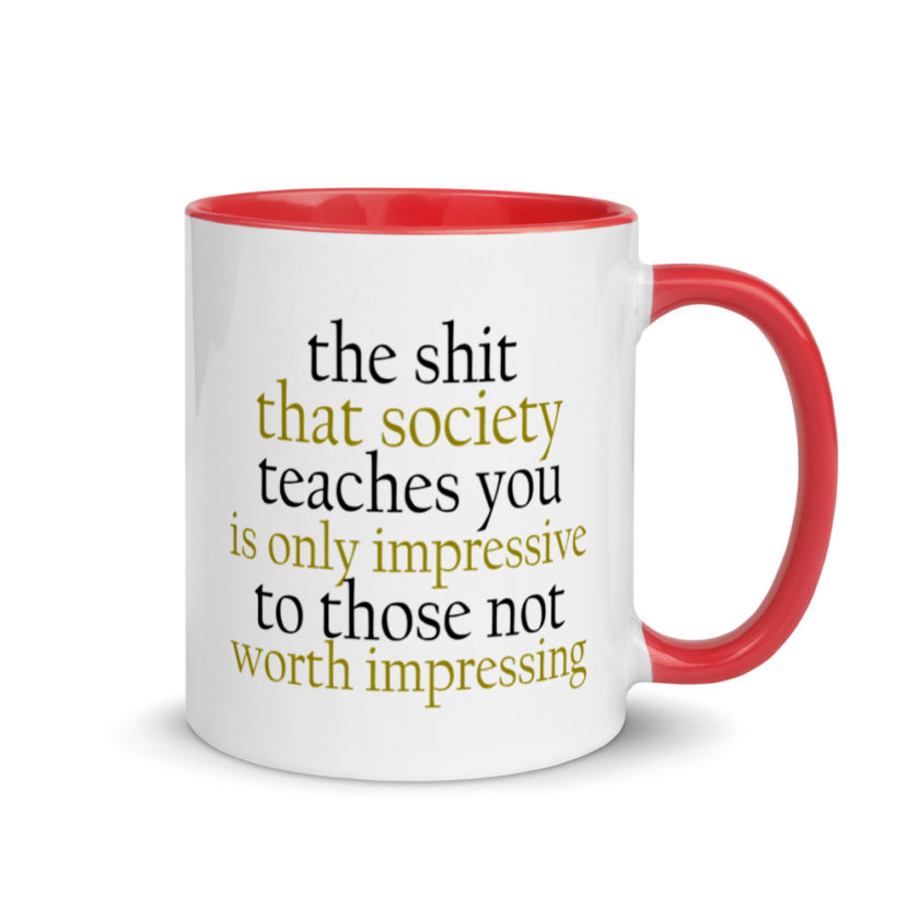 The sh-t that society teaches you is only impressive to those not worth impressing.  Mug with Color Inside - Image 5