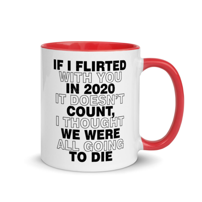 If I flirted with you in 2020 it doesn't count, I thought we were all going to die.  Mug with Color Inside - Image 4