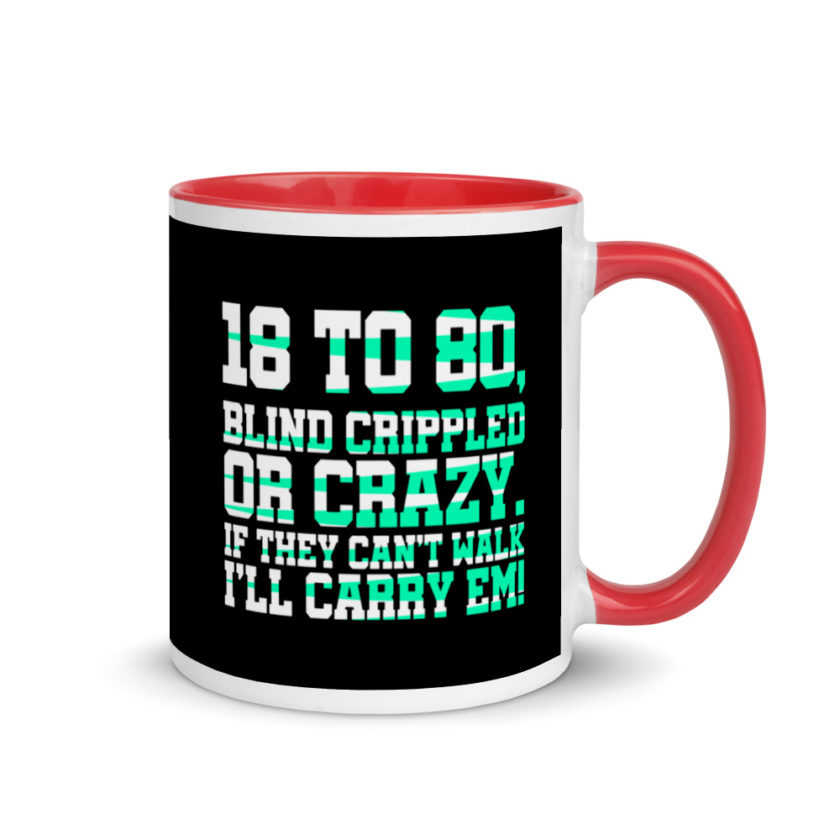 18 to 80 blind crippled or crazy, if they can't walk Ill carry em. Mug with Color Inside - Image 4