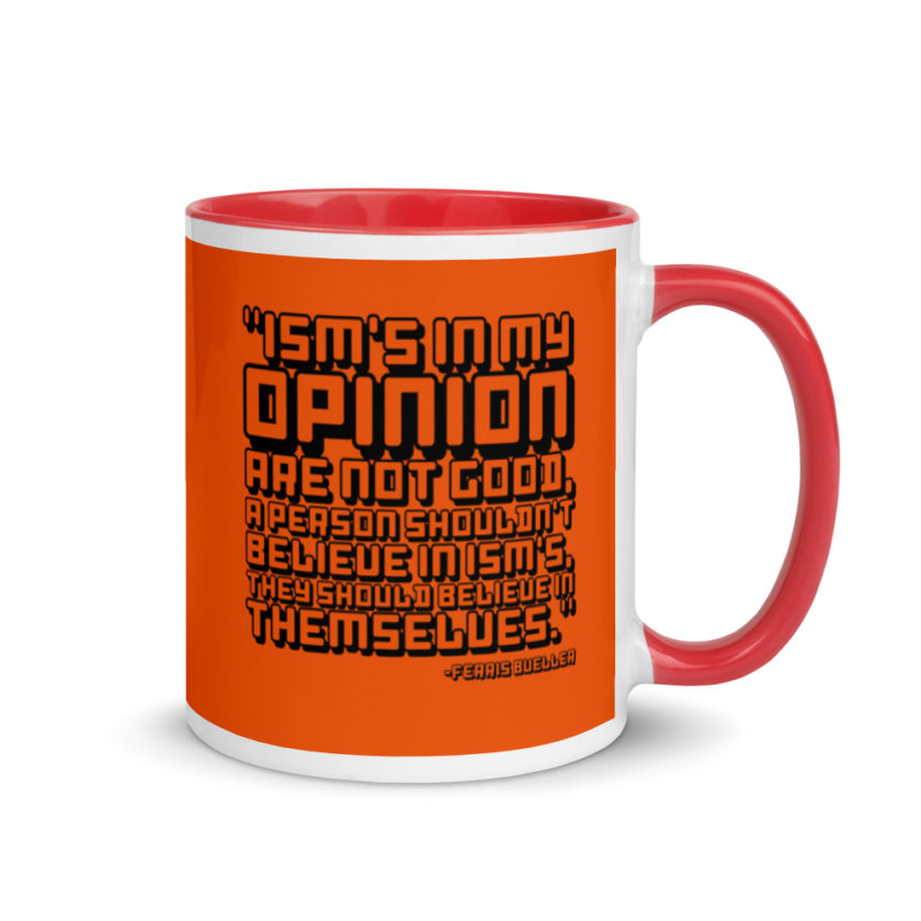 Ism's in my opinion are not good, a person shouldn't believe in Ism's, they should believe in themselves.	Ferris Bueller	Ferris Bueller Mug with Color Inside - Image 5