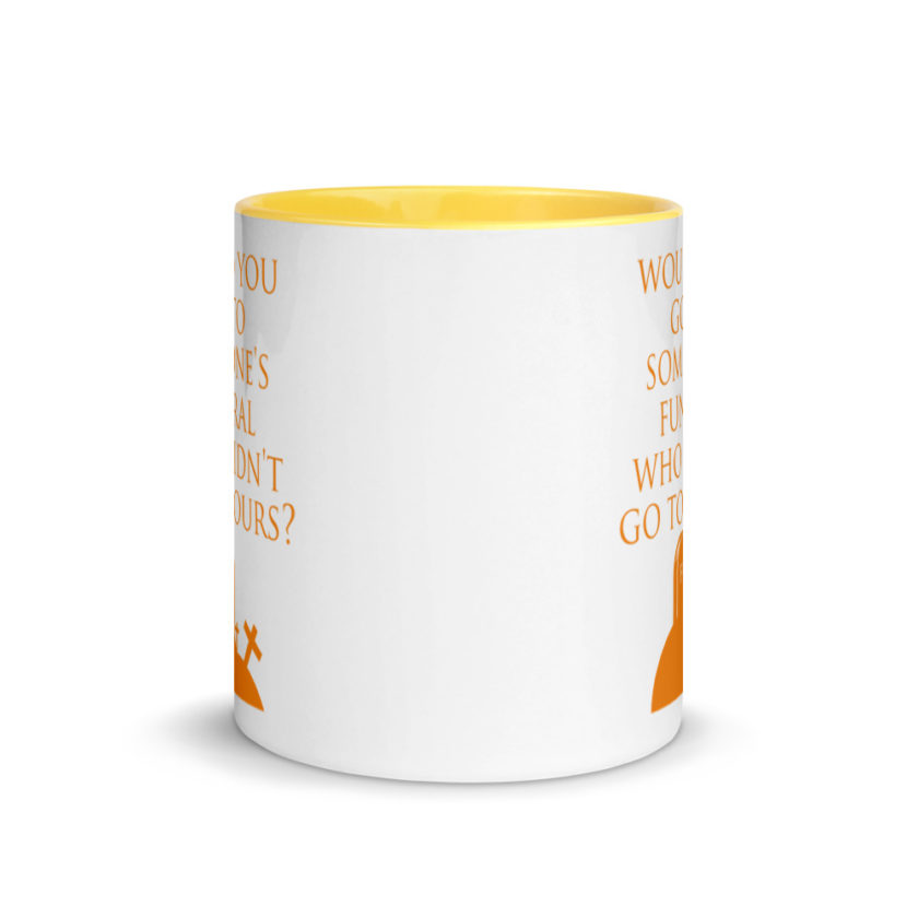 Would You Go To Someone's Funeral Who didn't Go To Yours  Mug with Color Inside - Image 17