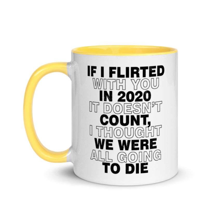 If I flirted with you in 2020 it doesn't count, I thought we were all going to die.  Mug with Color Inside - Image 18