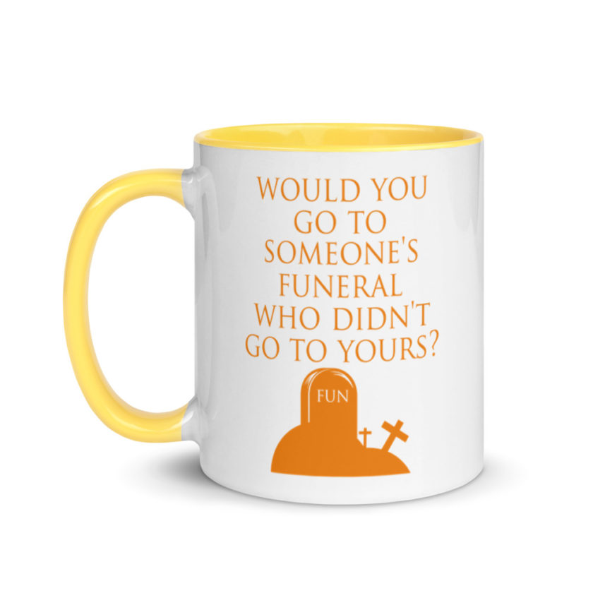 Would You Go To Someone's Funeral Who didn't Go To Yours  Mug with Color Inside - Image 18