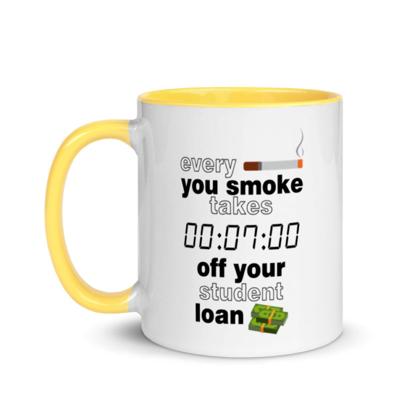 Every cigarette you smoke takes 7 minutes off your student loan debt.  Mug with Color Inside - Image 18