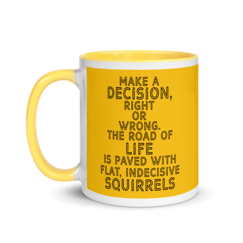 Make a decision, right or wrong. The road of life is paved with flat indecisive squirrels. Mug with Color Inside