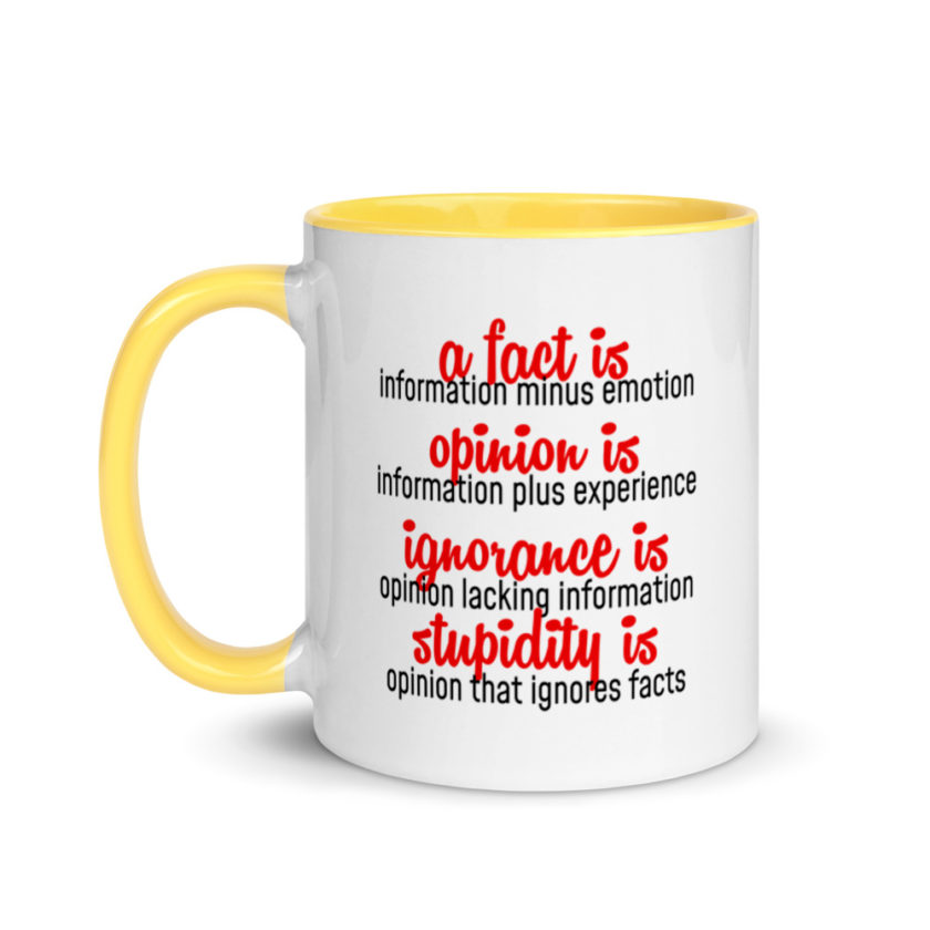 A fact is information minus emotion, oppinion is information plus experience, Ignorance is opinion lacking information, stupidity is an opinion that ignores facts. Mug with Color Inside - Image 18