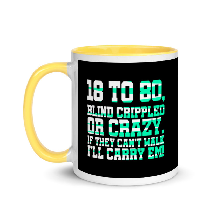 18 to 80 blind crippled or crazy, if they can't walk Ill carry em. Mug with Color Inside - Image 18