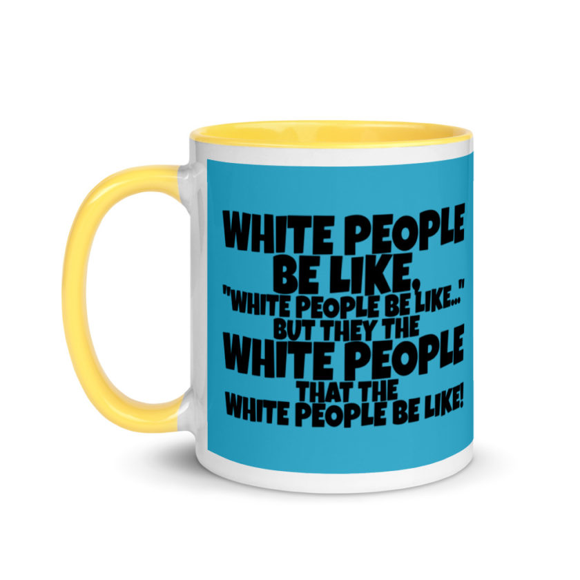 White people be like, "White people be like..." but they the white people that white people be like! Mug with Color Inside - Image 18