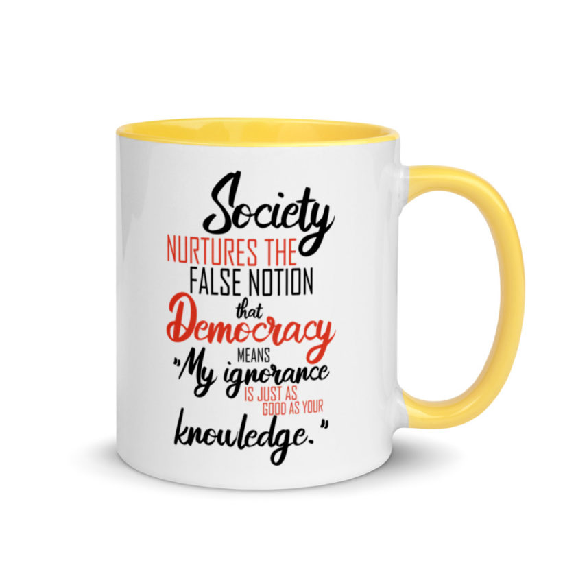 Society nurtures the false notion that Democracy means "My ignorance is just as good as your knowledge." Mug with Color Inside - Image 16