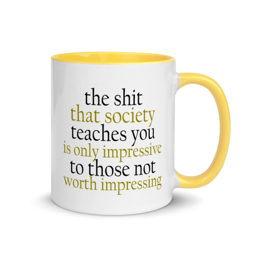 The sh-t that society teaches you is only impressive to those not worth impressing.  Mug with Color Inside - Image 17