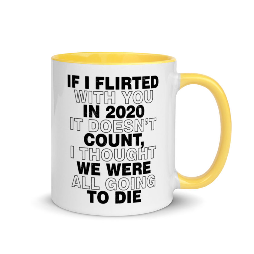 If I flirted with you in 2020 it doesn't count, I thought we were all going to die.  Mug with Color Inside - Image 16