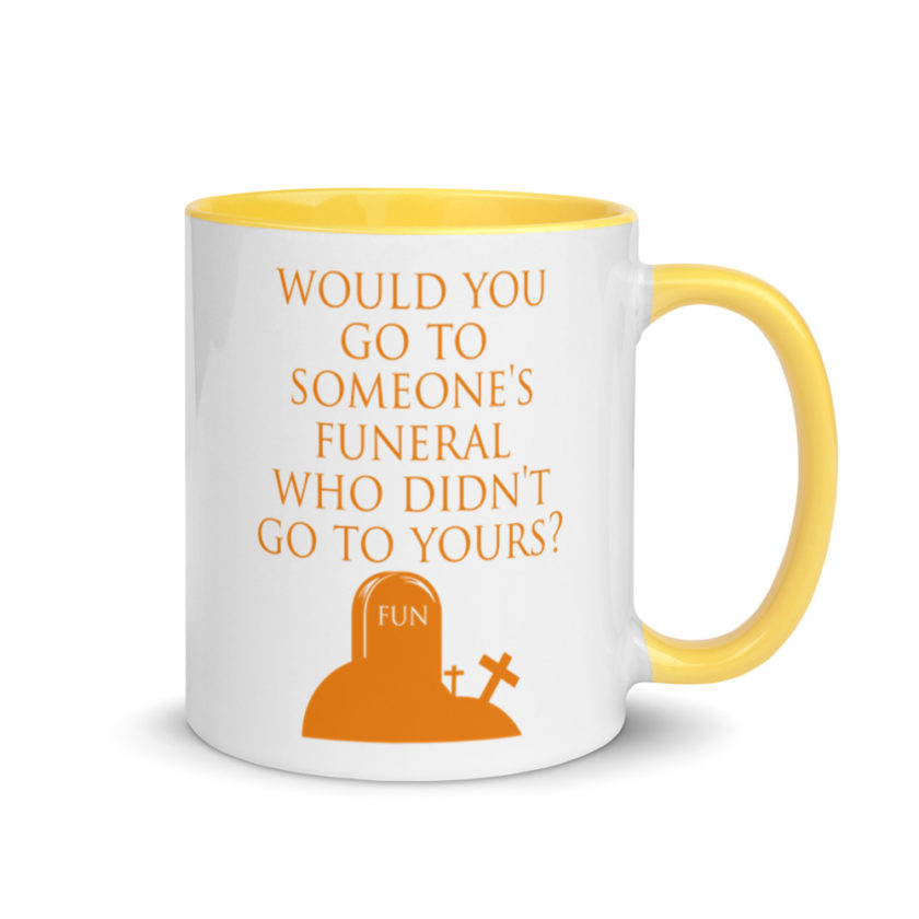 Would You Go To Someone's Funeral Who didn't Go To Yours  Mug with Color Inside - Image 16