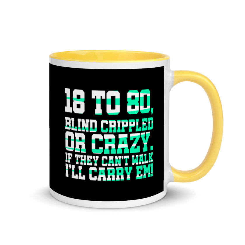 18 to 80 blind crippled or crazy, if they can't walk Ill carry em. Mug with Color Inside - Image 16