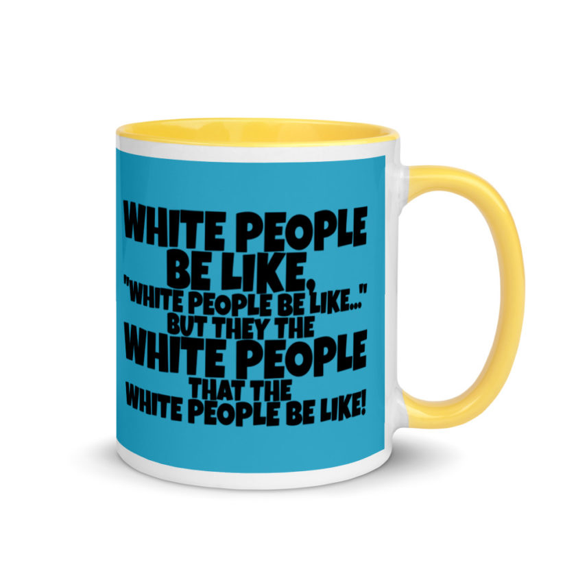 White people be like, "White people be like..." but they the white people that white people be like! Mug with Color Inside - Image 16