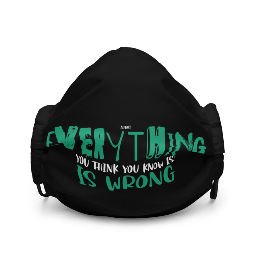 Almost everything you think you know is is wrong Premium face mask - Image 2