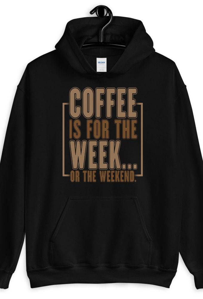 Coffee is for the week...or the weekend. Unisex Hoodie