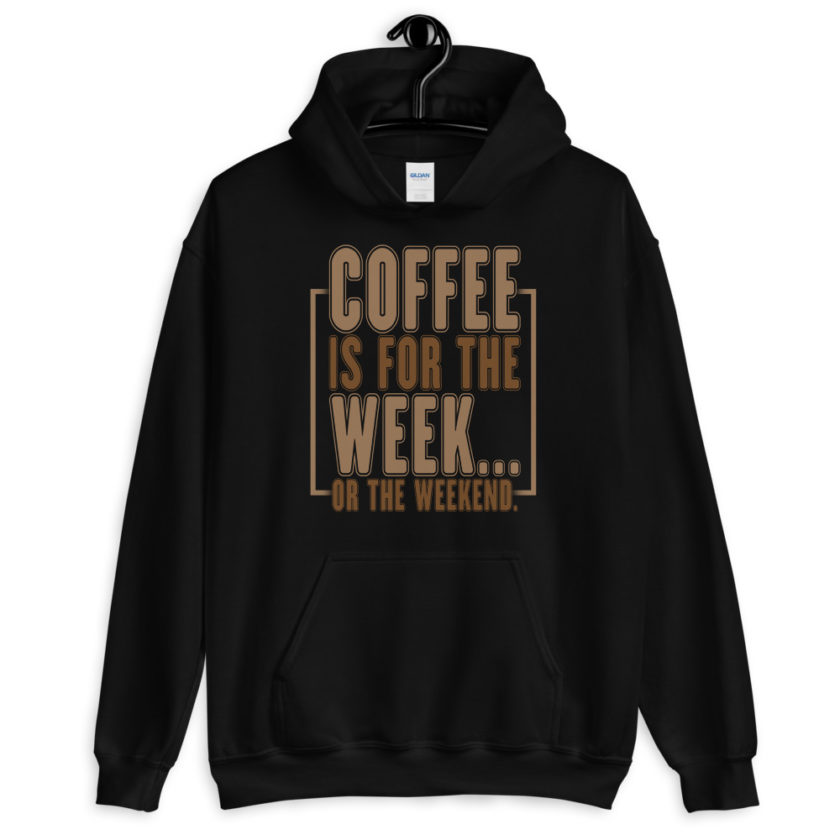 Coffee is for the week...or the weekend. Unisex Hoodie