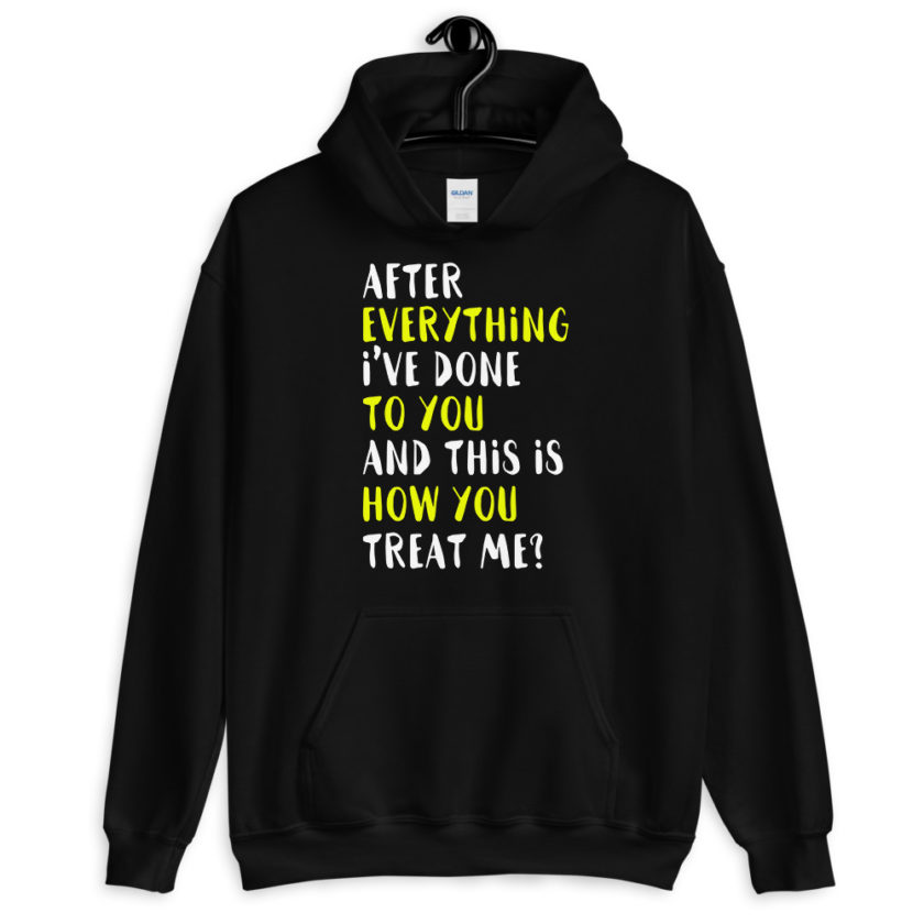 After everything I've done to you and this is how you treat me? Unisex Hoodie - Image 2