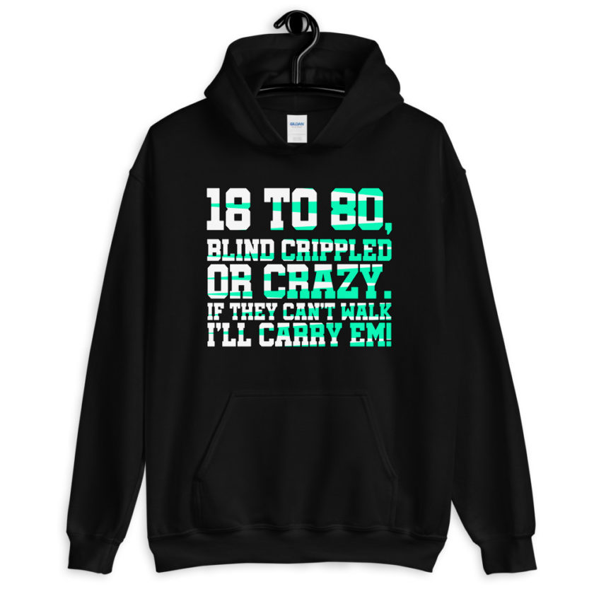18 to 80 blind crippled or crazy, if they can't walk Ill carry em. Unisex Hoodie - Image 13