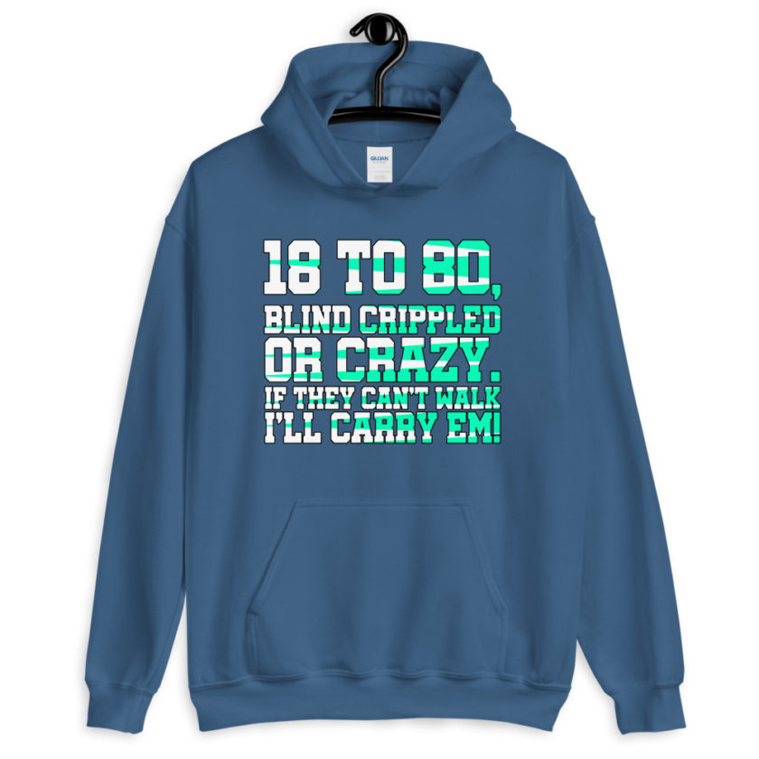 18 to 80 blind crippled or crazy, if they can't walk Ill carry em. Unisex Hoodie - Image 6