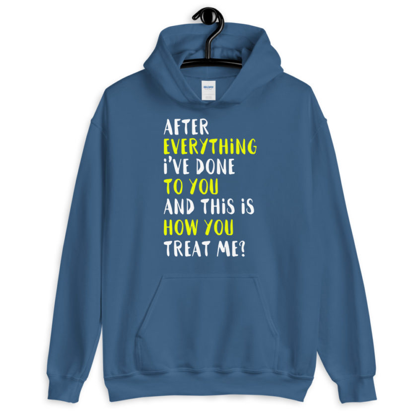 After everything I've done to you and this is how you treat me? Unisex Hoodie - Image 6