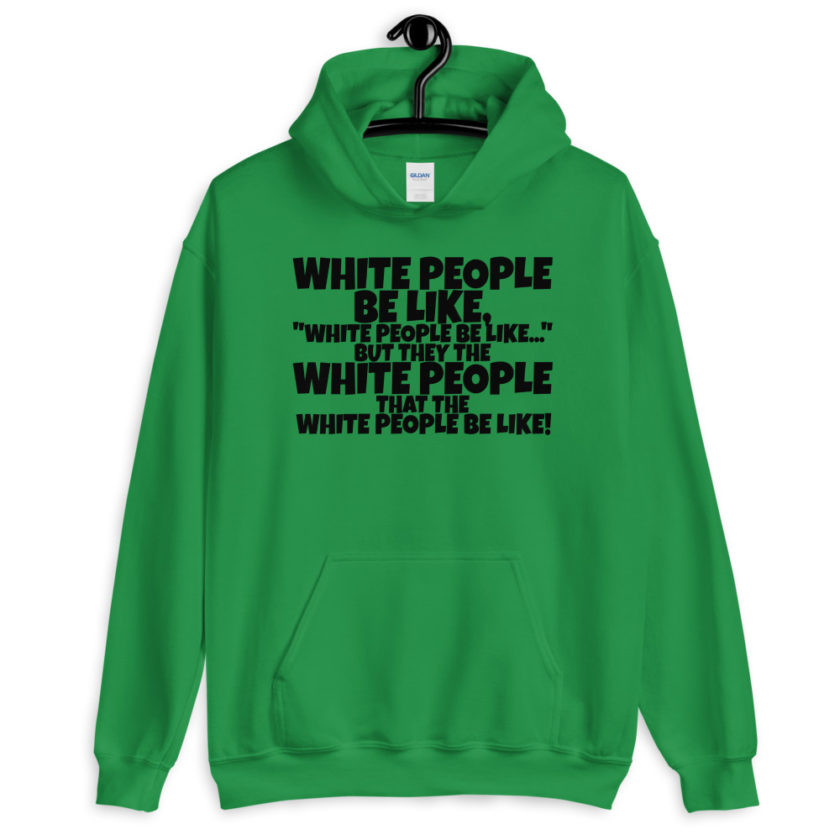 White people be like, "White people be like..." but they the white people that white people be like! Unisex Hoodie - Image 2