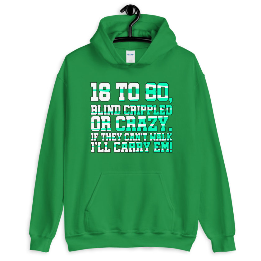 18 to 80 blind crippled or crazy, if they can't walk Ill carry em. Unisex Hoodie - Image 8