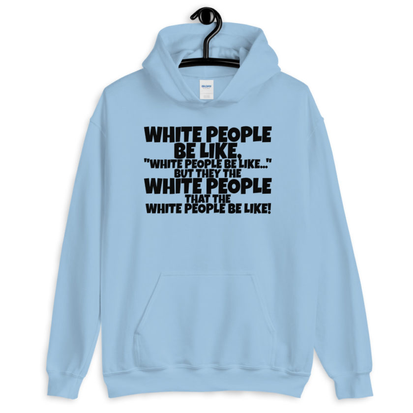 White people be like, "White people be like..." but they the white people that white people be like! Unisex Hoodie - Image 4
