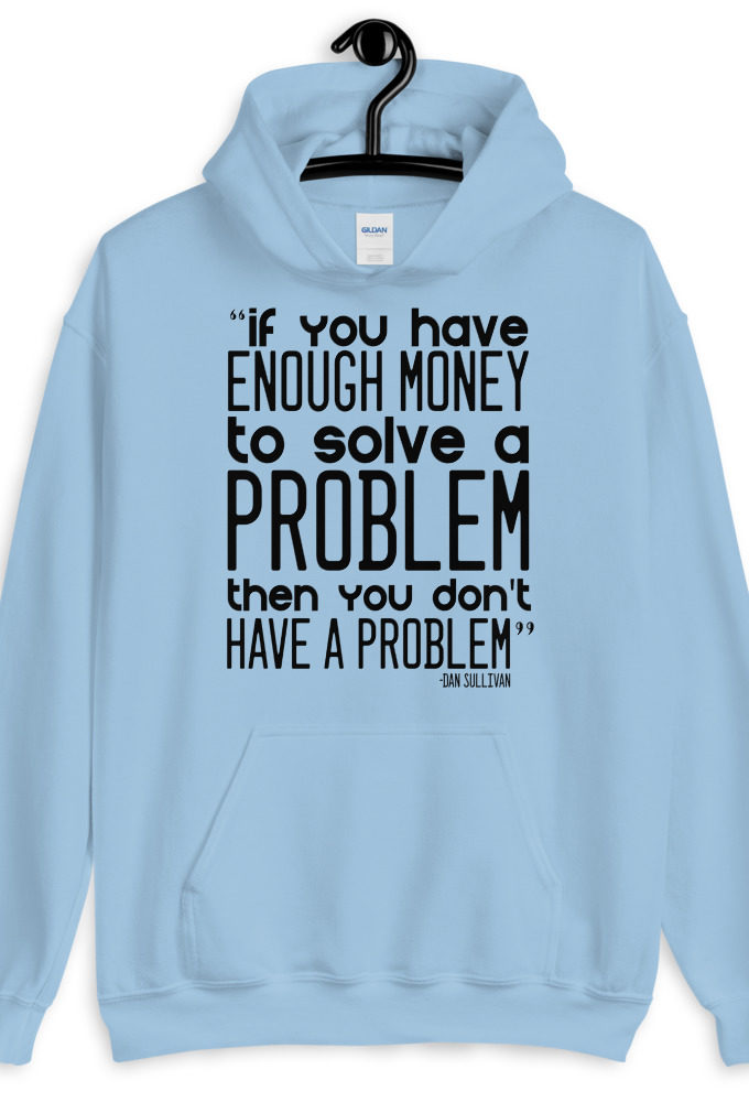 If you have enough money to solve a problem then you don't have a problem. Unisex Hoodie