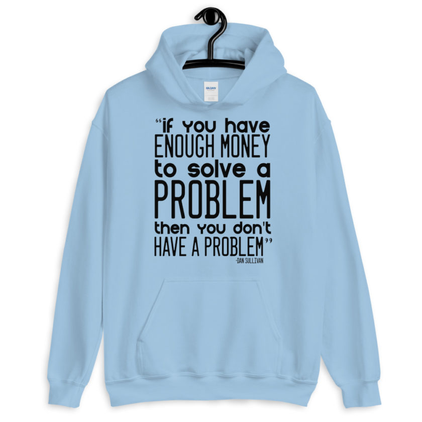 If you have enough money to solve a problem then you don't have a problem. Unisex Hoodie