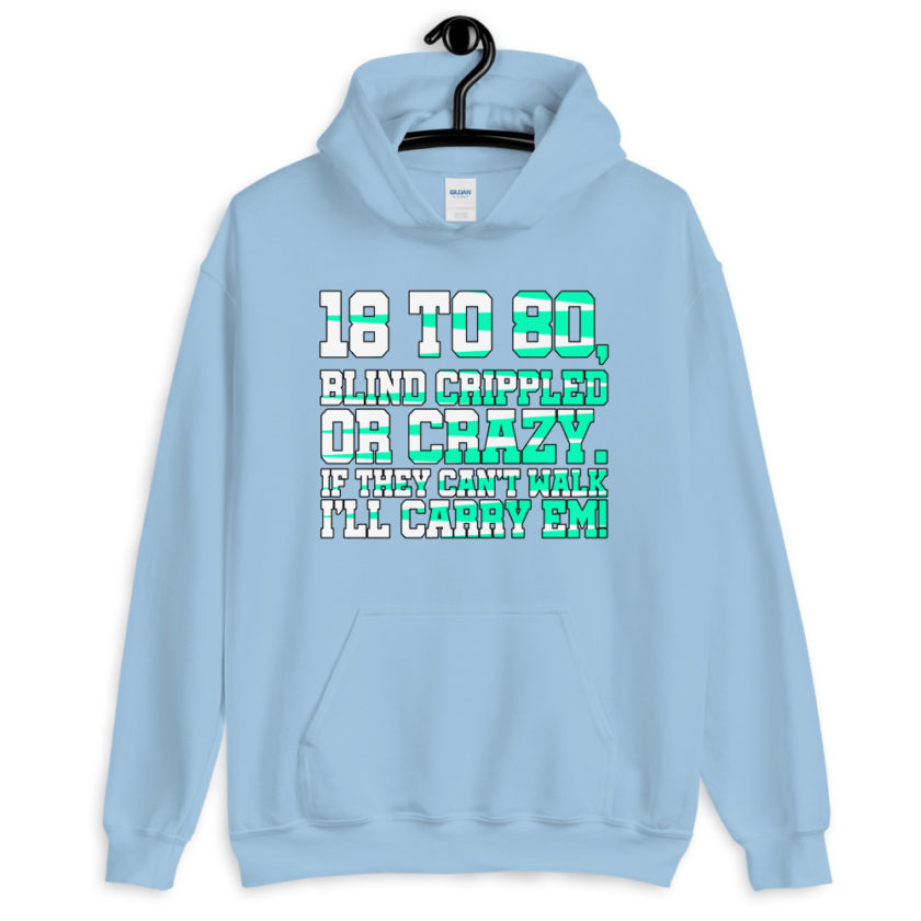 18 to 80 blind crippled or crazy, if they can't walk Ill carry em. Unisex Hoodie - Image 10