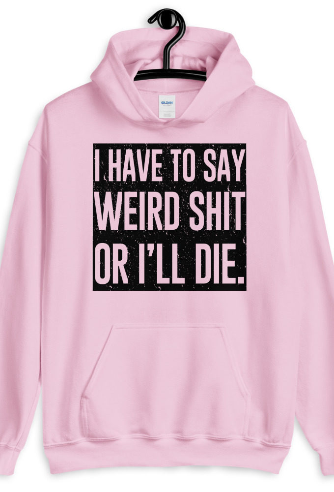 I have to say weird shit or I'll die Unisex Hoodie