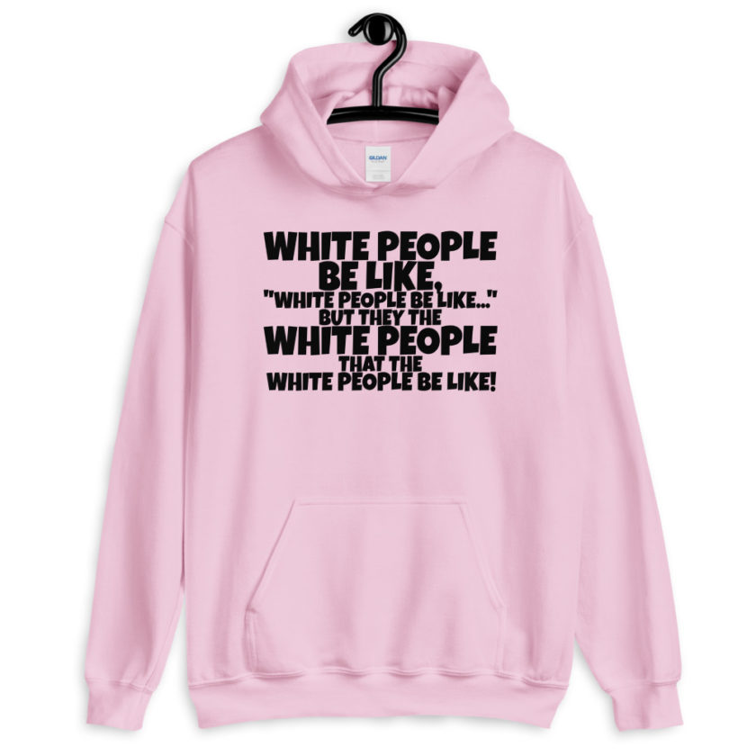 White people be like, "White people be like..." but they the white people that white people be like! Unisex Hoodie - Image 5