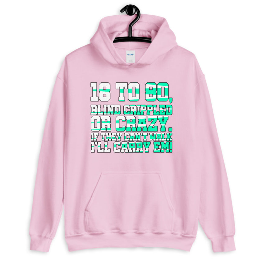 18 to 80 blind crippled or crazy, if they can't walk Ill carry em. Unisex Hoodie - Image 11
