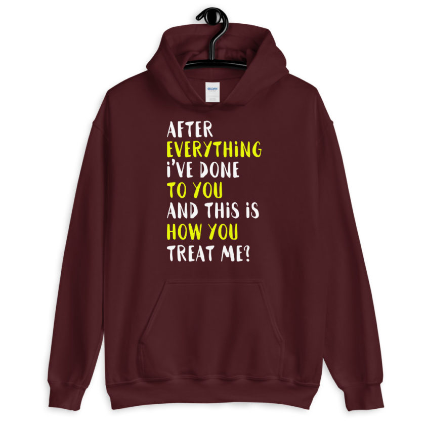 After everything I've done to you and this is how you treat me? Unisex Hoodie - Image 4