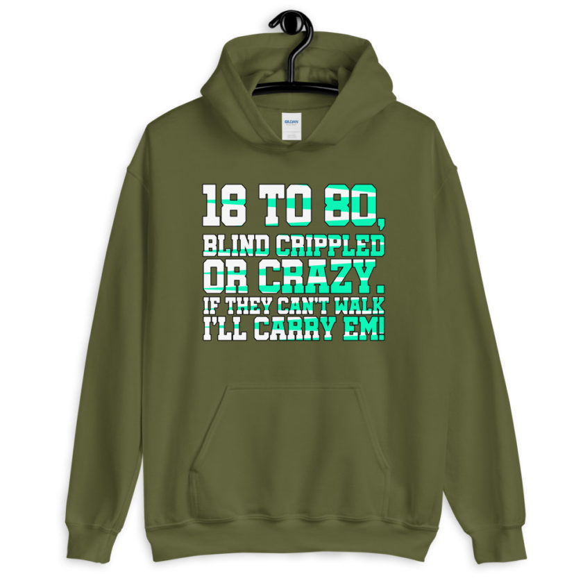 18 to 80 blind crippled or crazy, if they can't walk Ill carry em. Unisex Hoodie - Image 7