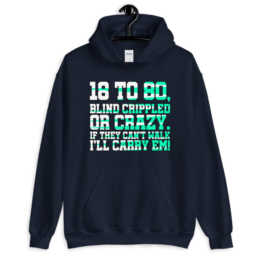 18 to 80 blind crippled or crazy, if they can't walk Ill carry em. Unisex Hoodie - Image 2